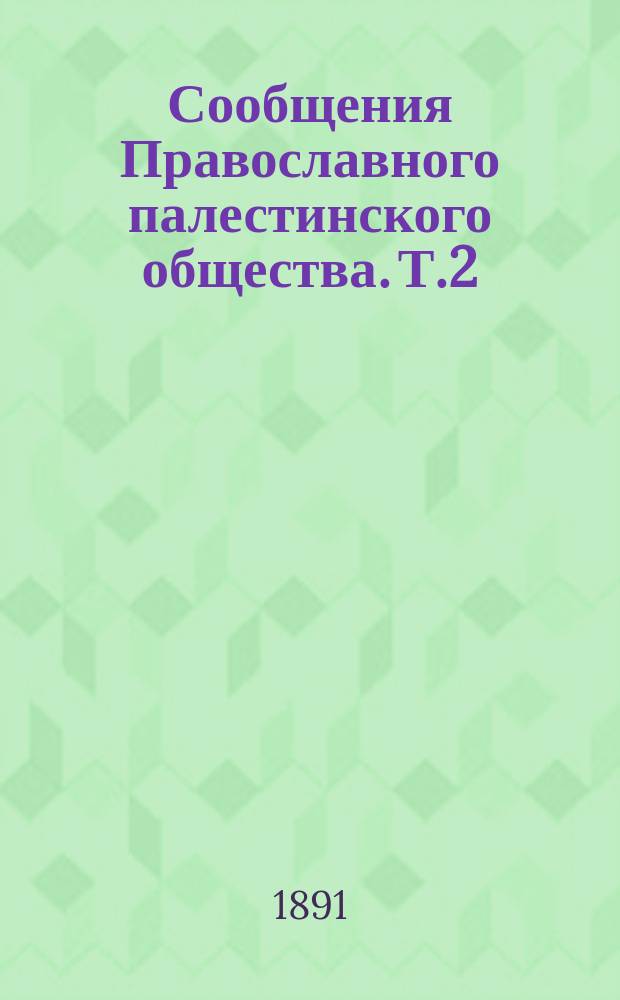 Сообщения Православного палестинского общества. Т.2 : 1890/1891