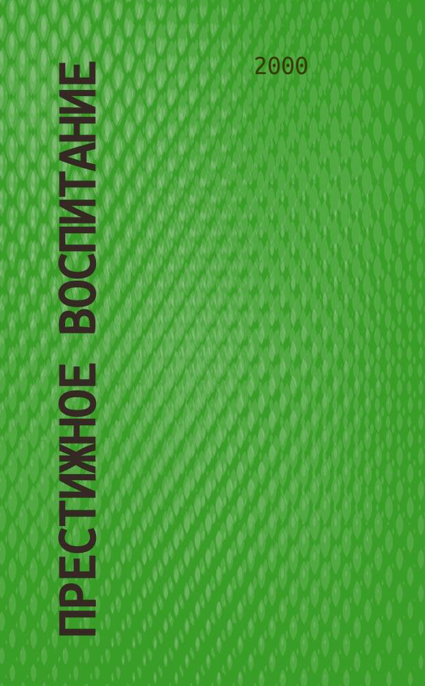 Престижное воспитание : Первый в России журн. природосообраз. педагогики для родителей : Журн. для родителей и педагогов