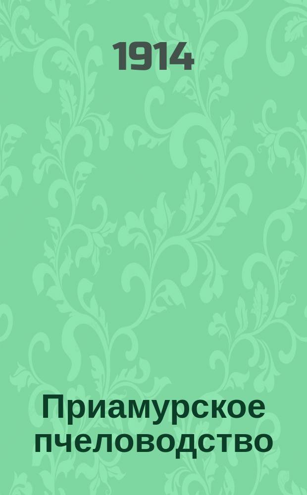 Приамурское пчеловодство : Журн., изд. О-вом амурского пчеловодства