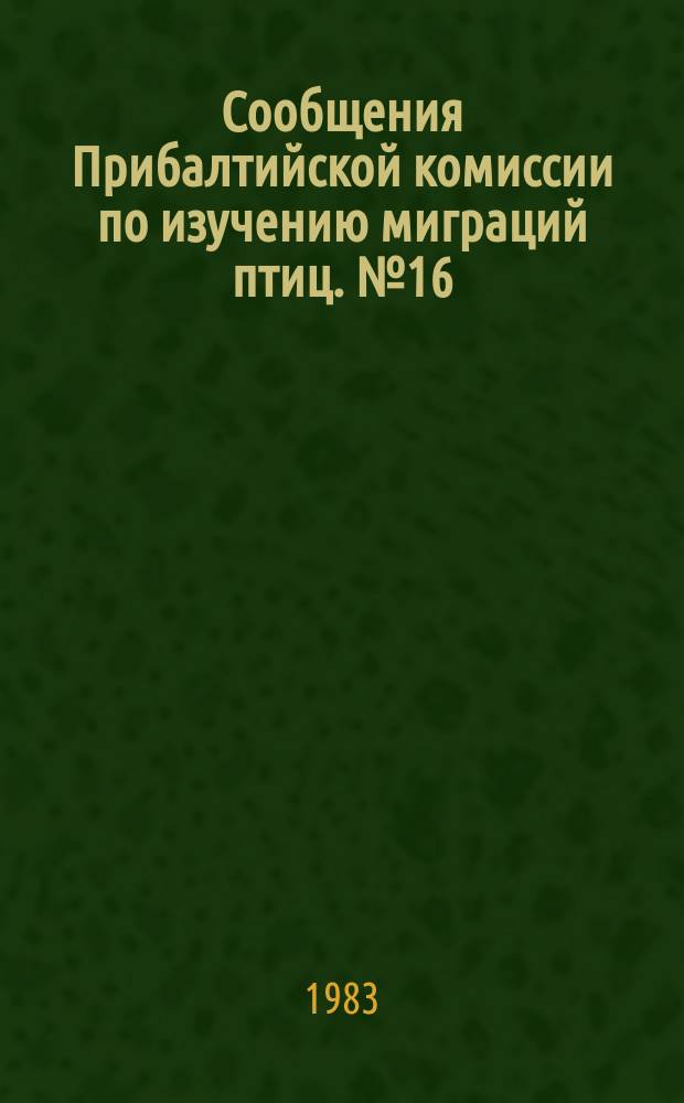 Сообщения Прибалтийской комиссии по изучению миграций птиц. №16 : Проблемы миграции и охраны морских птиц
