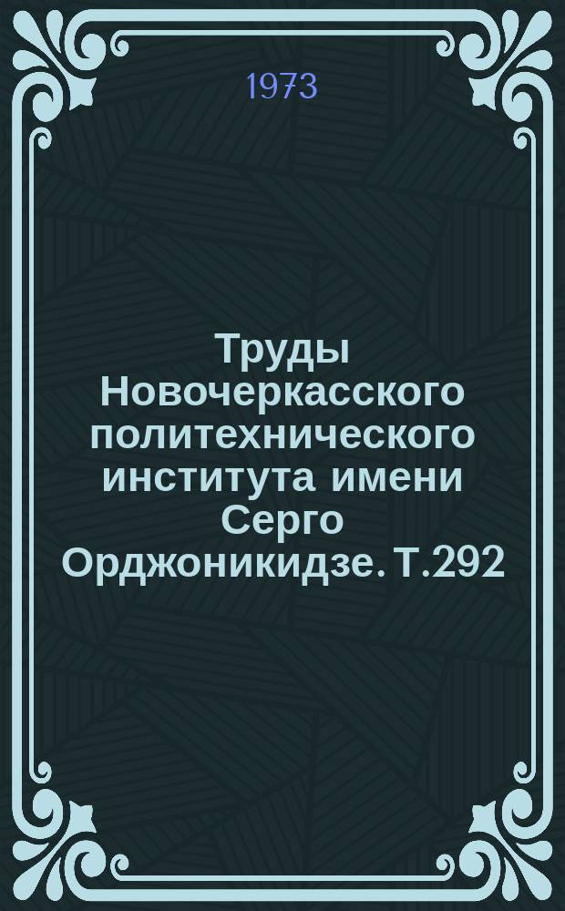 Труды Новочеркасского политехнического института имени Серго Орджоникидзе. Т.292