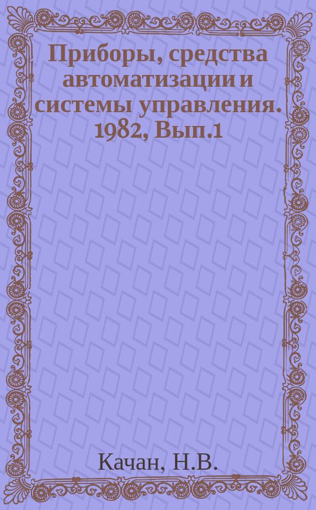 Приборы, средства автоматизации и системы управления. 1982, Вып.1 : Современное состояние и тенденции развития управления автоматизированными комплексами станков с ЧПУ