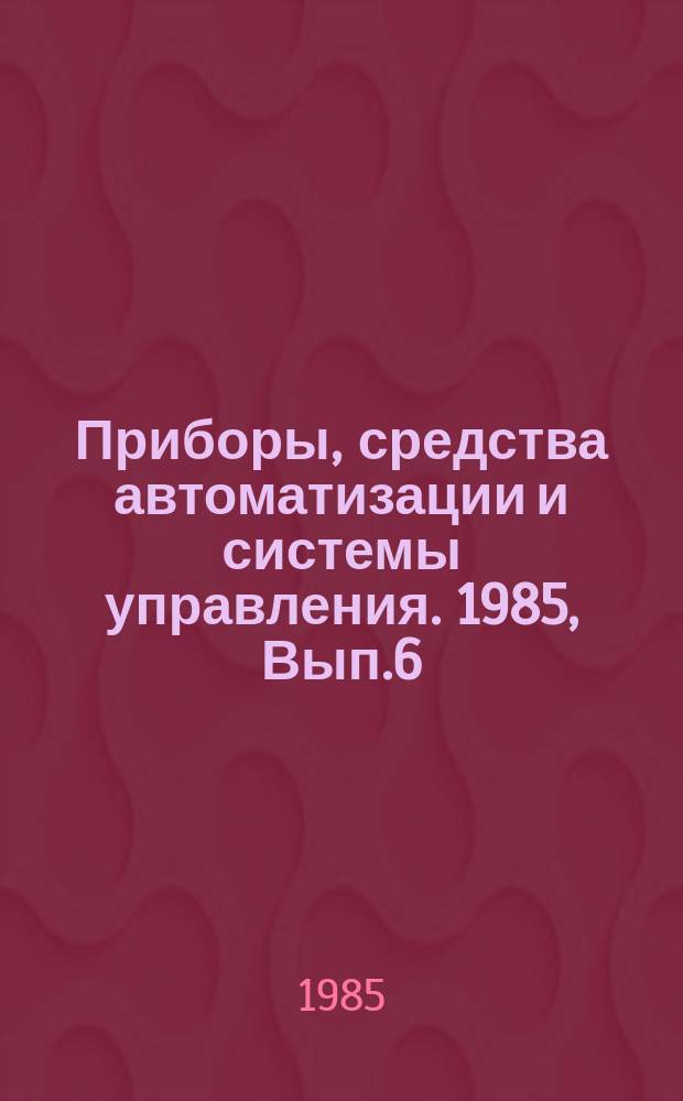 Приборы, средства автоматизации и системы управления. 1985, Вып.6 : Современное состояние и тенденции развития отраслевых АСУ