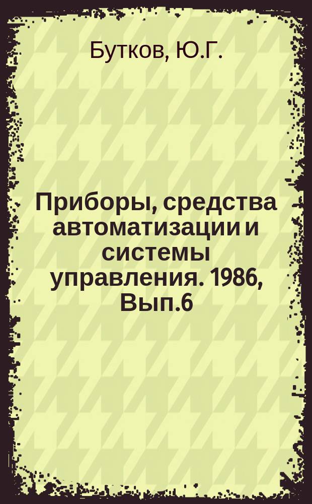 Приборы, средства автоматизации и системы управления. 1986, Вып.6 : Состояние и перспективы развития проектирования гибких производственных систем