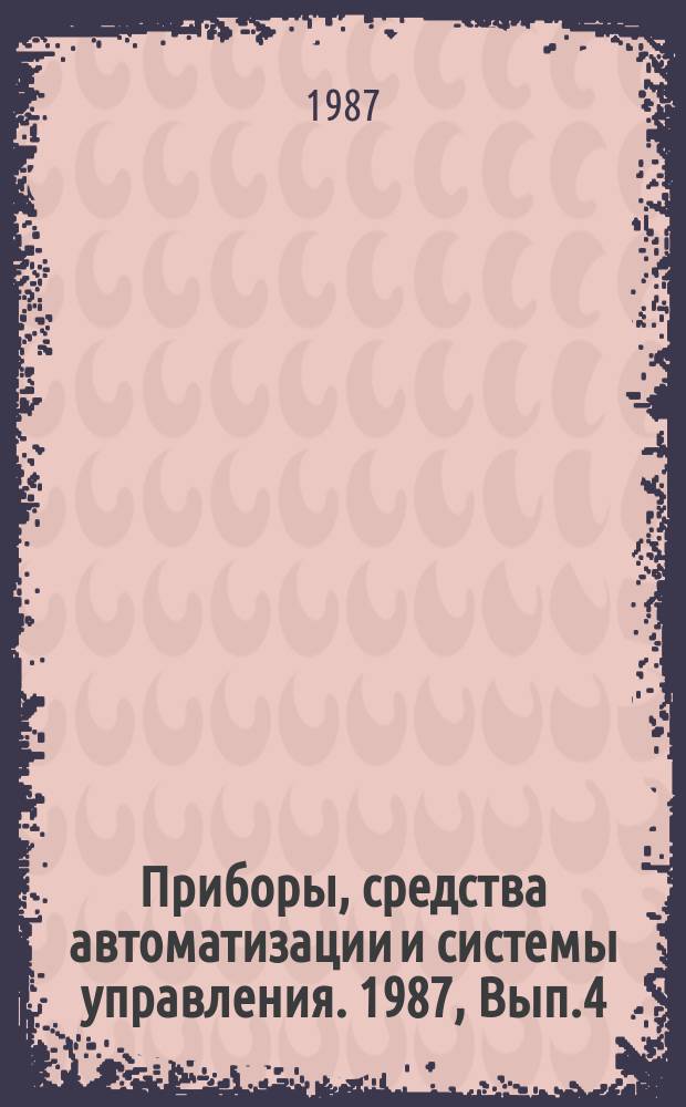 Приборы, средства автоматизации и системы управления. 1987, Вып.4 : Методы контроля и управления процессами создания программных средств как продукции производственно-технического назначения
