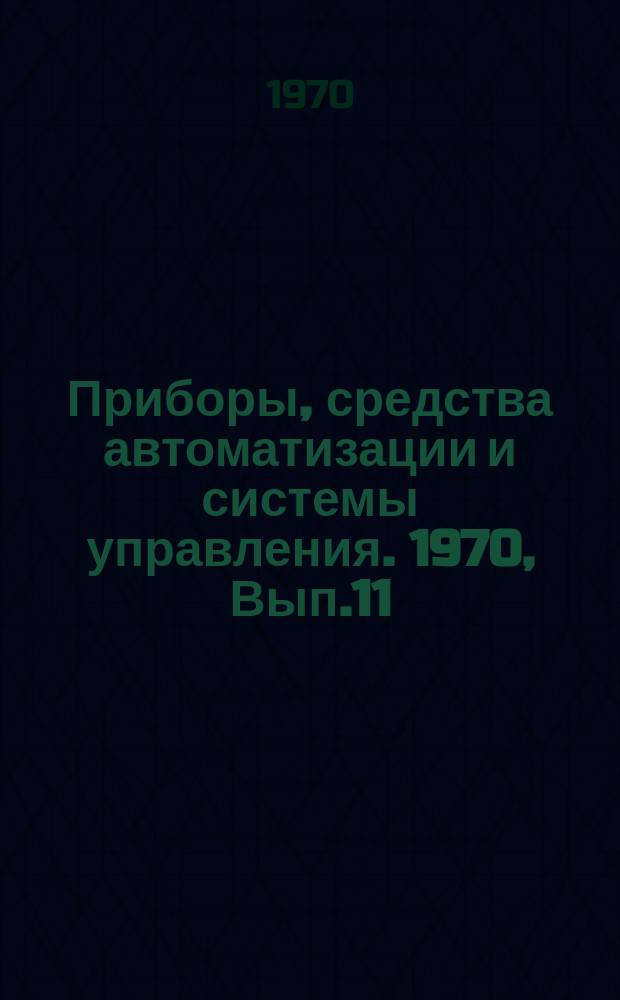 Приборы, средства автоматизации и системы управления. 1970, Вып.11 : Перечень технологических процессов, приборов, машин, оборудования и материалов, рекомендуемых для внедрения на предприятиях приборостроительной промышленности