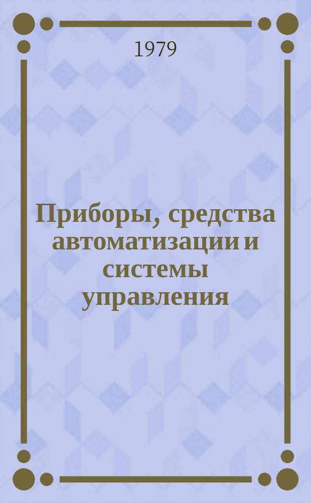 Приборы, средства автоматизации и системы управления : Реф. сб. 1979, Вып.6 : (Приборы и устройства для автоматического контроля и регулирования технологических процессов)