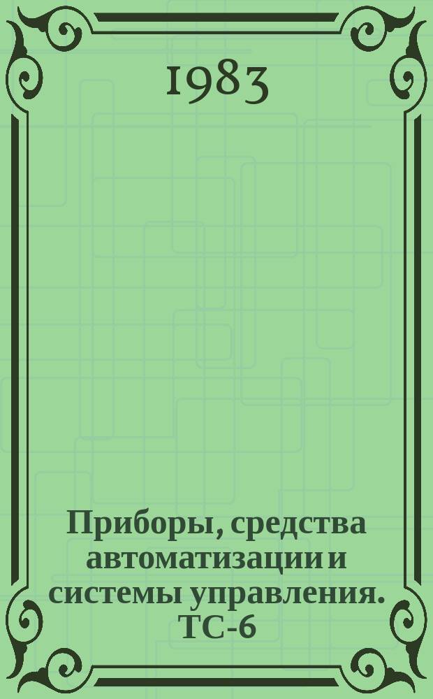 Приборы, средства автоматизации и системы управления. ТС-6; 7, Приборы и устройства для контроля и регулирования технологических процессов; машины и приборы для измерения механических величин : Указ. неопубл. и вед. материалов