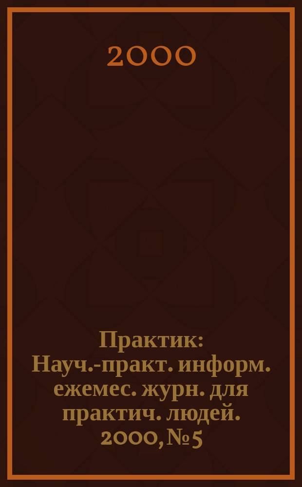 Практик : Науч.-практ. информ. ежемес. журн. для практич. людей. 2000, №5