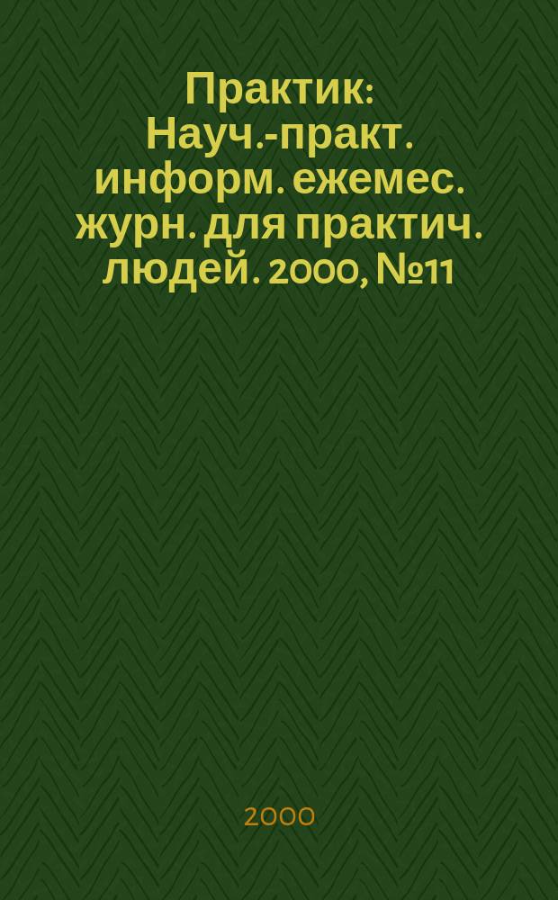 Практик : Науч.-практ. информ. ежемес. журн. для практич. людей. 2000, №11
