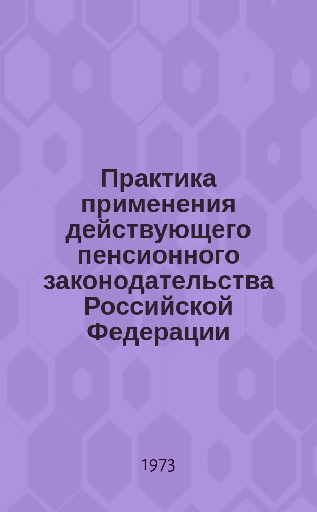 Практика применения действующего пенсионного законодательства Российской Федерации. 1973, Кв.2