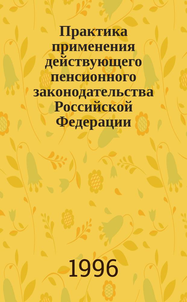 Практика применения действующего пенсионного законодательства Российской Федерации. 1996, Вып.4 : (О практике установления пенсионных льгот за работу с особыми условиями труда)