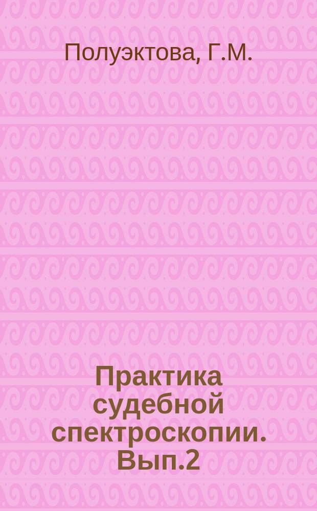 Практика судебной спектроскопии. Вып.2 : Комплексное криминалистическое исследование лакокрасочных материалов с использованием методов качественного молекулярного спектрального анализа в инфракрасной зоне спектра