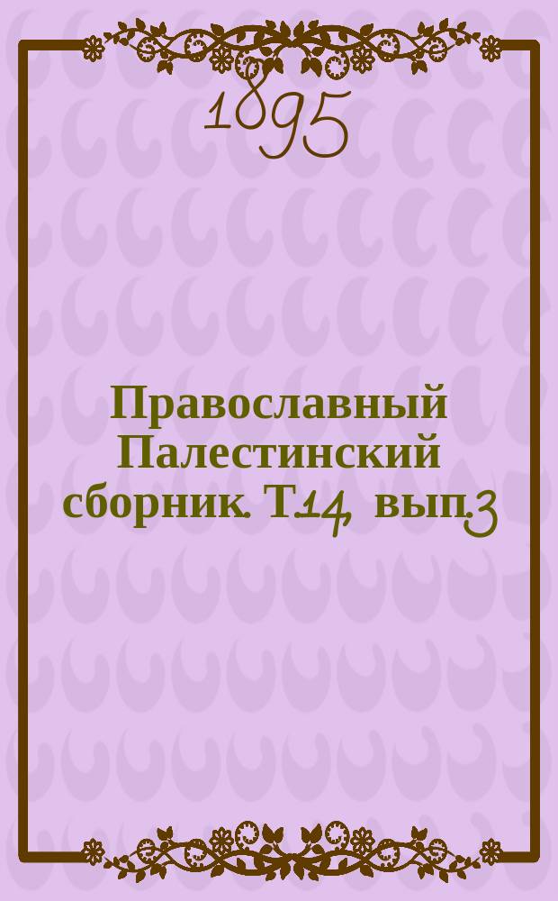 Православный Палестинский сборник. Т.14, вып.3(42) : Повесть и сказание о похождении во Иерусалим и во Царьград Троицкого Сергиева монастыря черного диакона Ионы по реклому Маленького 1649-1652 году