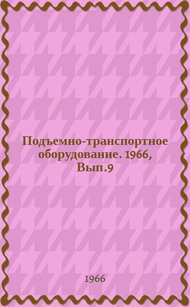 Подъемно-транспортное оборудование. 1966, Вып.9 : Краны и машины непрерывного транспорта