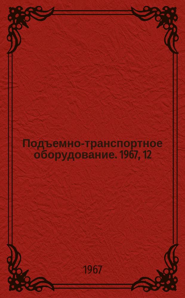 Подъемно-транспортное оборудование. 1967, 12 : Непрерывный транспорт