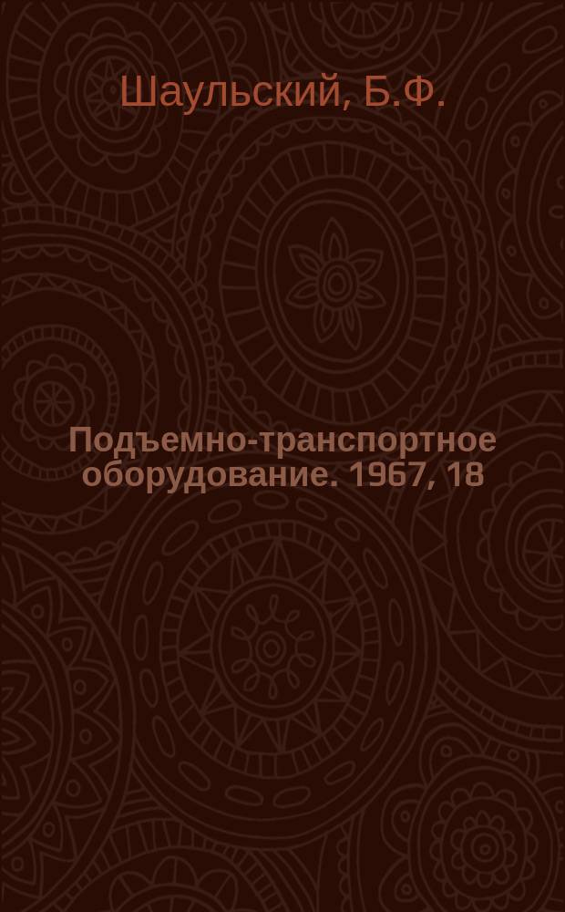 Подъемно-транспортное оборудование. 1967, 18 : Выбор устройств для разгрузки массовых навалочных грузов на промышленных предприятиях