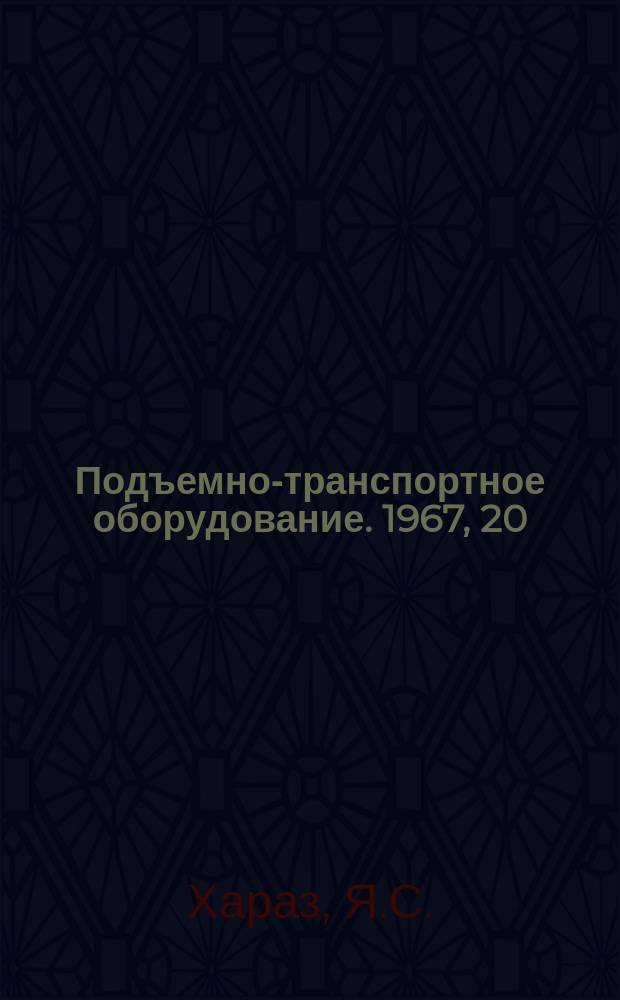 Подъемно-транспортное оборудование. 1967, 20 : Механизация подъемно-транспортных работ машиностроительных заводах