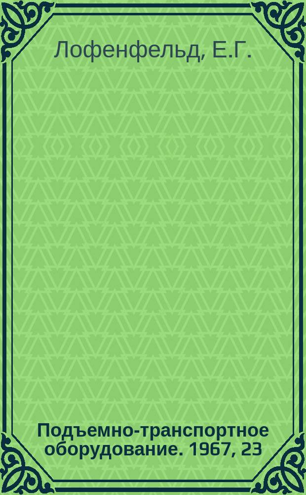 Подъемно-транспортное оборудование. 1967, 23 : Механизация подъемно-транспортных работ в литейных цехах и на металлургических заводах