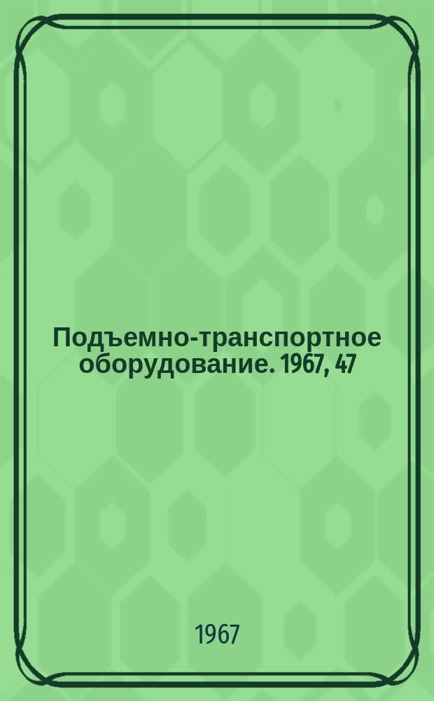 Подъемно-транспортное оборудование. 1967, 47 : Непрерывный транспорт
