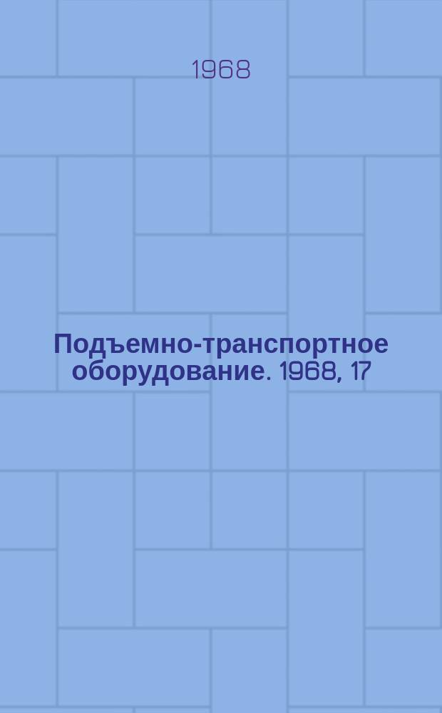 Подъемно-транспортное оборудование. 1968, 17 : Автоматизация и механизация транспортных операций в технологических процессах на машиностроительных предприятиях