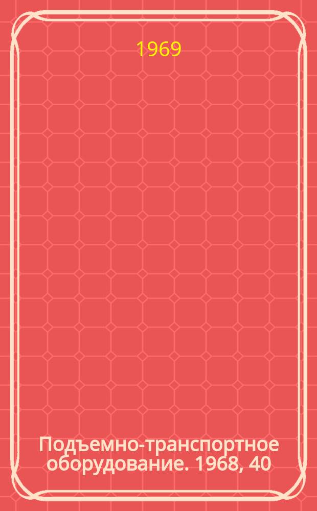 Подъемно-транспортное оборудование. 1968, 40 : Области применения и параметров подъемно-транспортных машин для механизации и автоматизации поточного производства в машиностроении