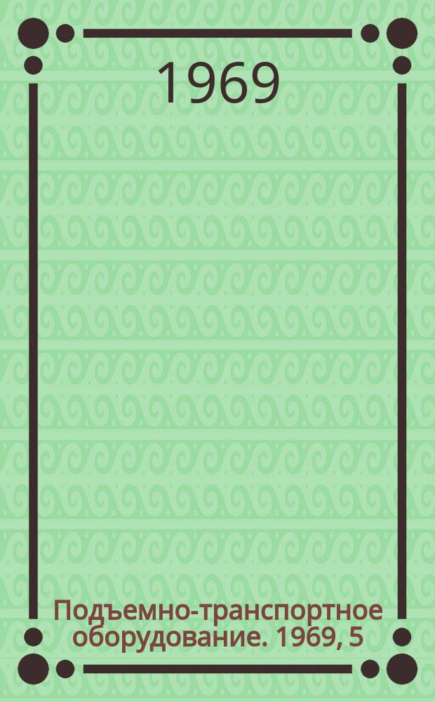 Подъемно-транспортное оборудование. 1969, 5 : Механизация погрузочно-разгрузочных, транспортных и складских работ