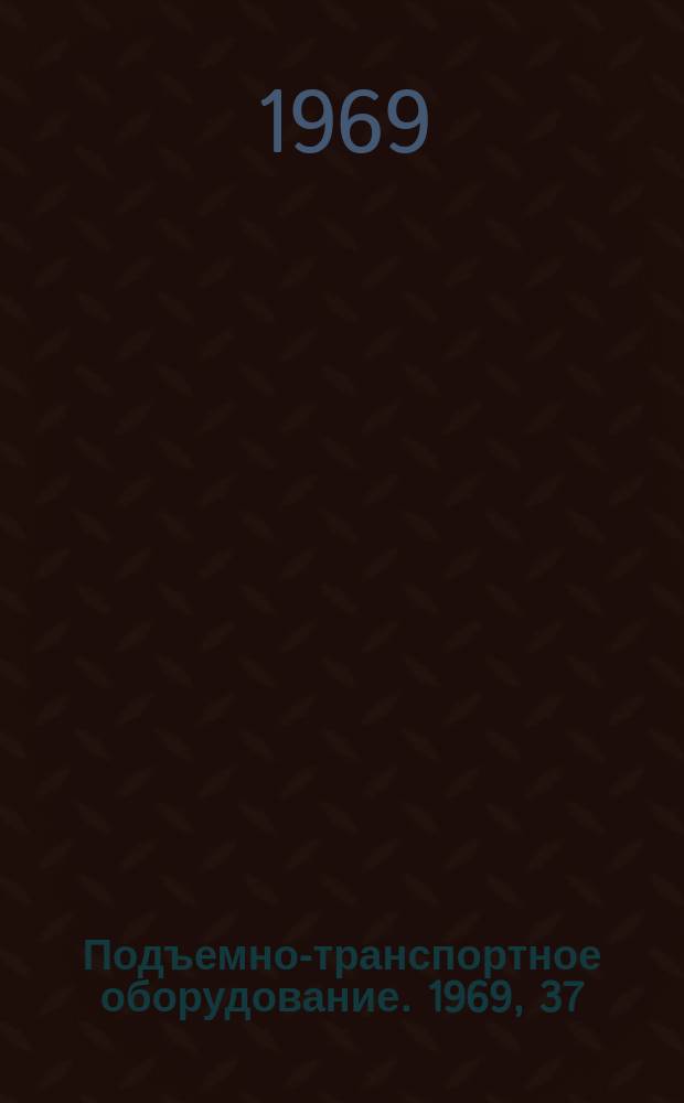 Подъемно-транспортное оборудование. 1969, 37 : Технические характеристики грузоподъемных кранов, выпускаемых предприятиями тяжелого, энергетического и транспортного машиностроения