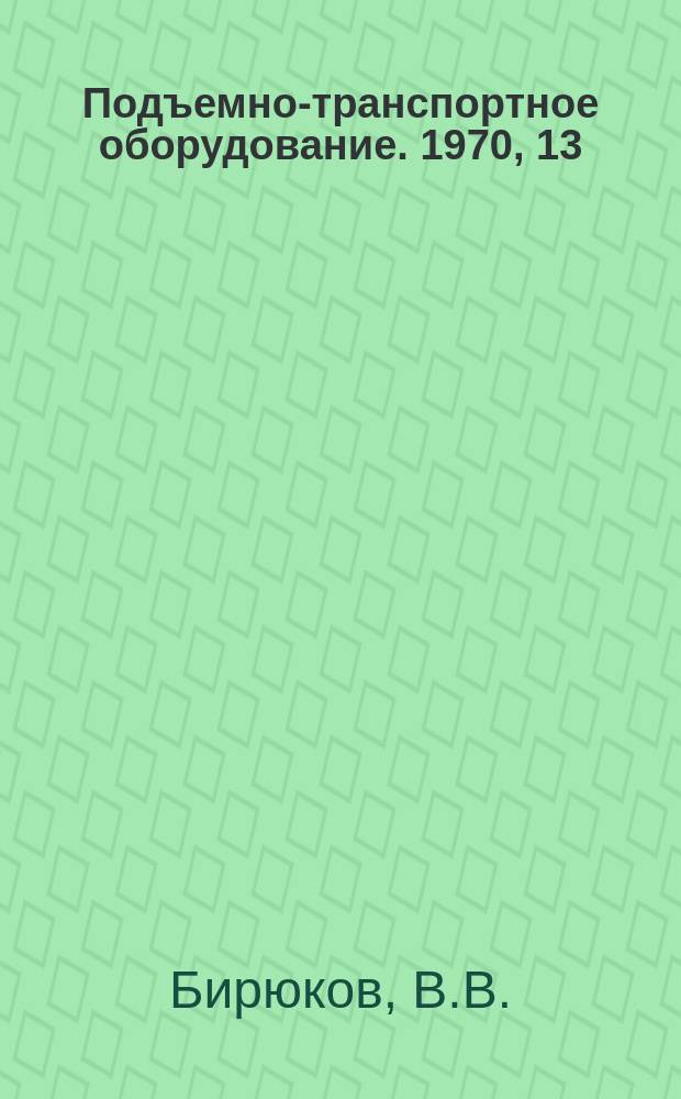 Подъемно-транспортное оборудование. 1970, 13 : Механизация складов наволочных грузов за рубежом