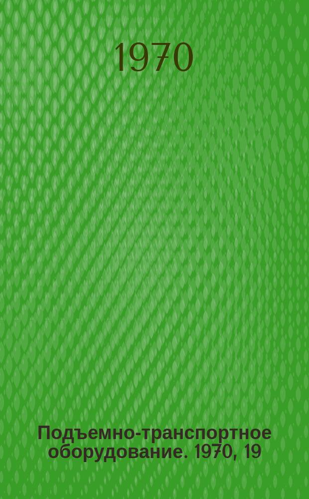 Подъемно-транспортное оборудование. 1970, 19 : Подъемно-транспортное оборудование объединения "Балканкар" НРБ и Болгаро-венгерского общества "Интрансмаш"