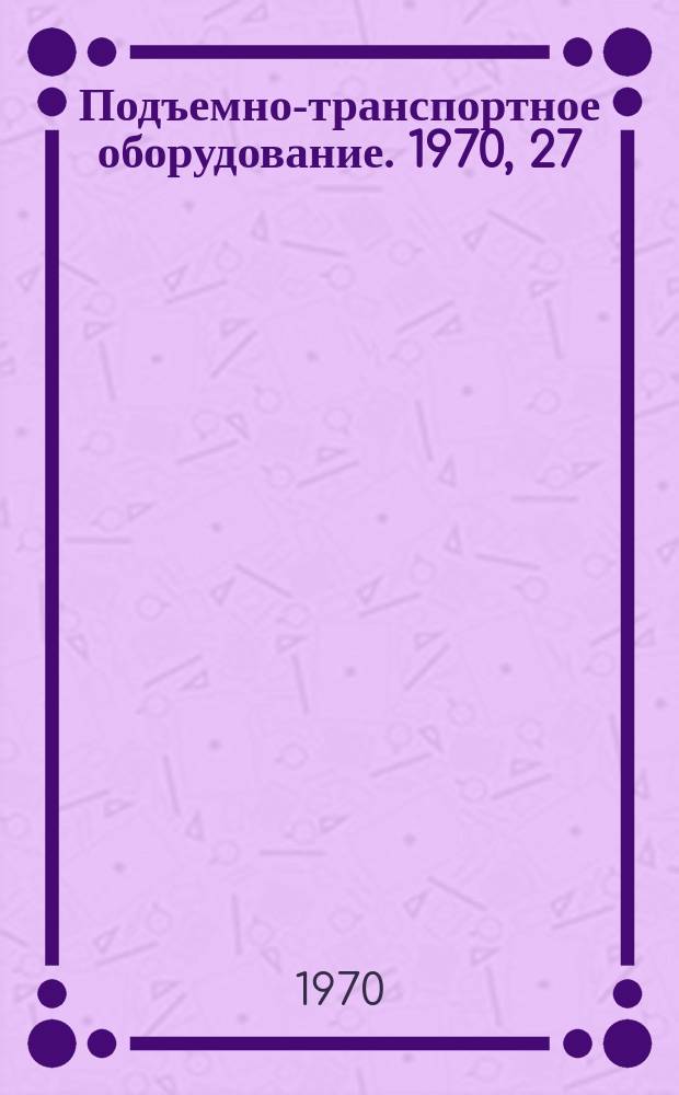 Подъемно-транспортное оборудование. 1970, 27 : Складское оборудование цепные конвейеры