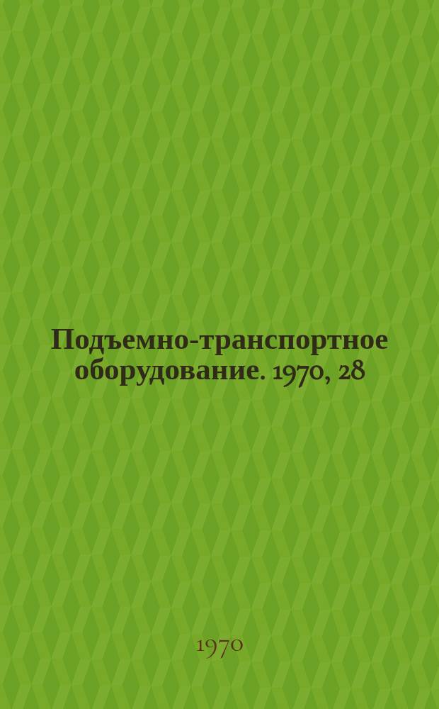 Подъемно-транспортное оборудование. 1970, 28 : Краны и грузоподъемные машины