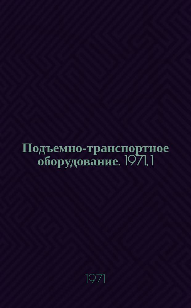 Подъемно-транспортное оборудование. 1971, 1 : Краны и грузоподъемные машины