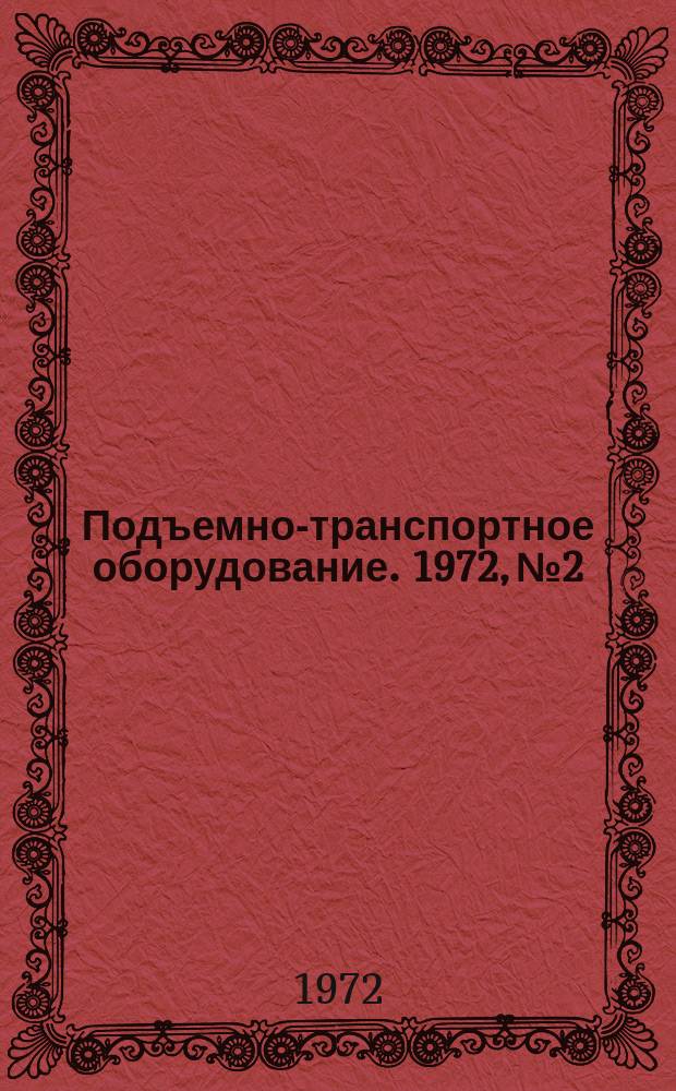 Подъемно-транспортное оборудование. 1972, №2 : Механизация погрузочно-разгрузочных, транспортных и складских работ
