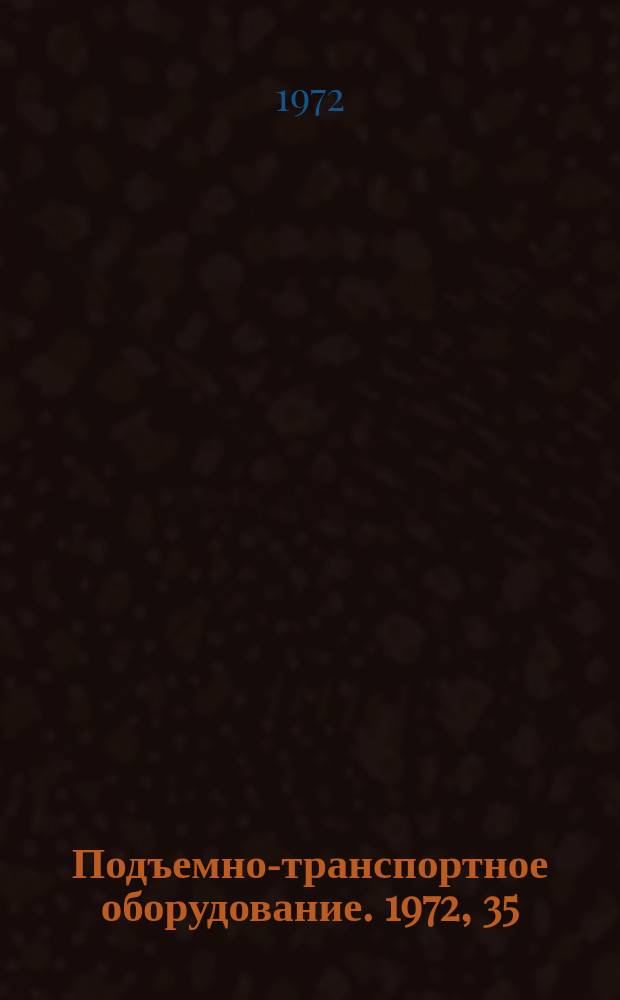 Подъемно-транспортное оборудование. 1972, 35 : Механизация погрузочно-разгрузочных, транспортных и складских работ