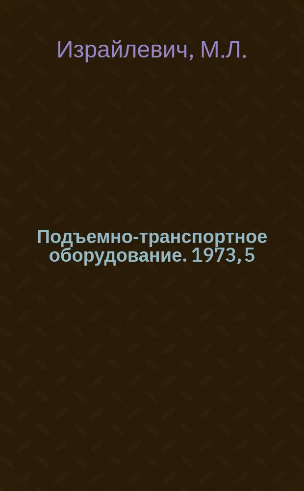 Подъемно-транспортное оборудование. 1973, 5 : Механизация погрузочно-разгрузочных работ с насыпными грузами (зарубежный опыт)