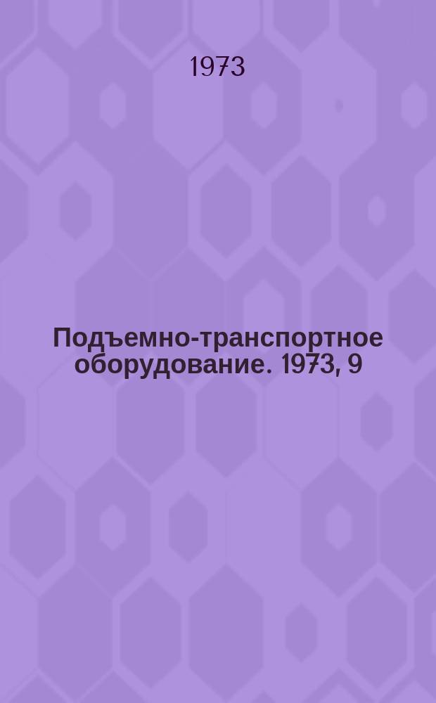 Подъемно-транспортное оборудование. 1973, 9 : Краны и грузоподъемные машины