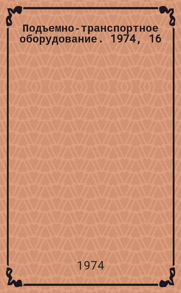 Подъемно-транспортное оборудование. 1974, 16 : Краны и грузоподъемные машины