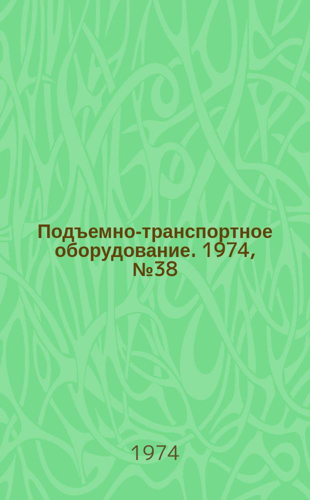 Подъемно-транспортное оборудование. 1974, №38 : Погрузочно-разгрузочные и складские машины
