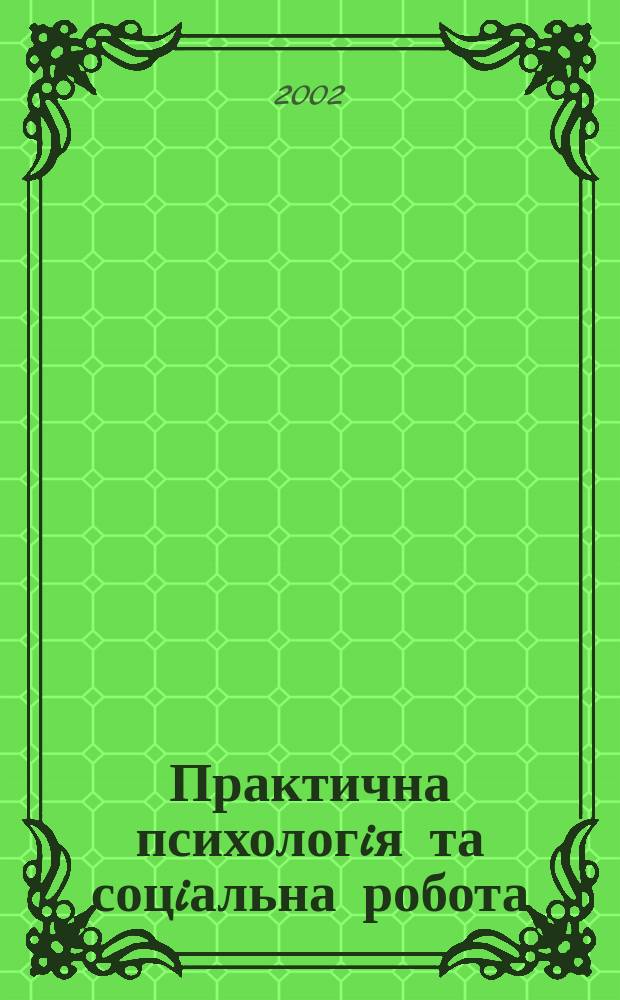 Практична психологiя та соцiальна робота : Наук.-практ. та освiтньо-метод. журн. 2002, №1(38)