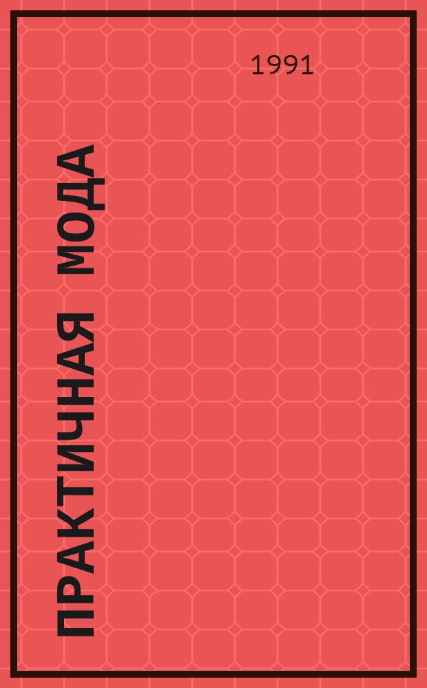 Практичная мода : Ил. прил. к журн. "Стиль". 1991, №6 : (Для полных)