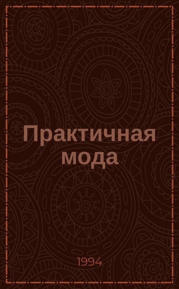 Практичная мода : Ил. прил. к журн. "Стиль". 1994, Ненум. вып. : (Блузки, юбки, брюки)