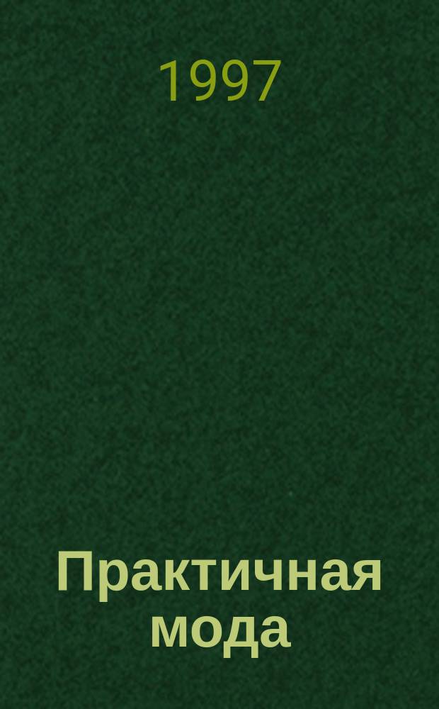 Практичная мода : Ил. прил. к журн. "Стиль". 1997, ненум. вып. : (Для полных)