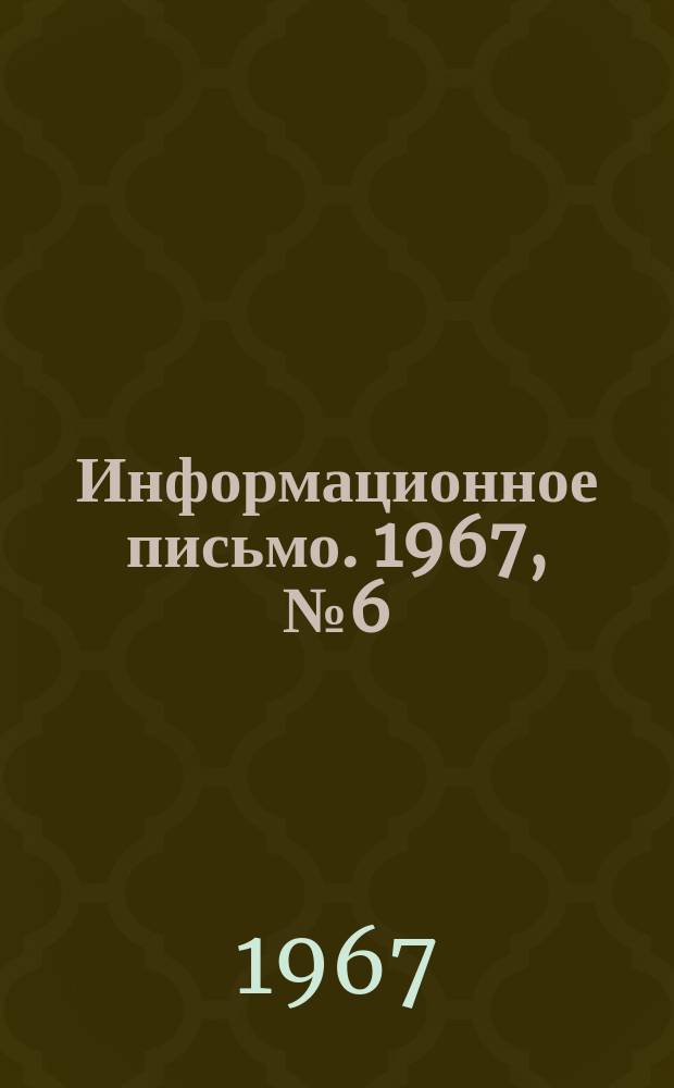 Информационное письмо. 1967, №6(62) : (Итоги соцсоревнования за 1-е полугодие 1967 г. в честь 50-летия Октября)