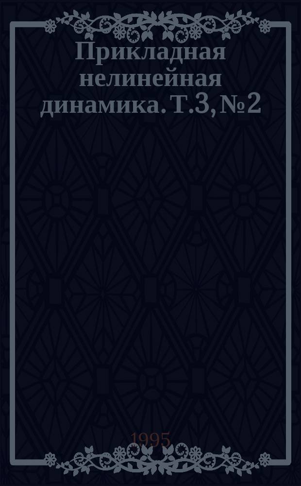 Прикладная нелинейная динамика. Т.3, №2 : Проблемы нелинейной гидродинамической устойчивости