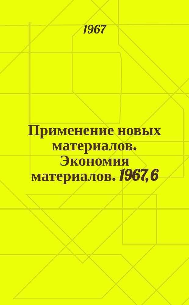 [Применение новых материалов. Экономия материалов]. 1967, 6 : Применение новых материалов