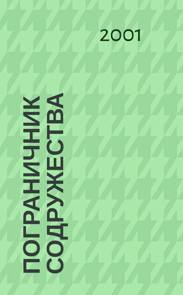 Пограничник Содружества : Ежекварт. информ.-аналит. и воен.-публицист. журн. Совета командующих погранич. войсками государств - участников Содружества Независимых государств. 2001, №2