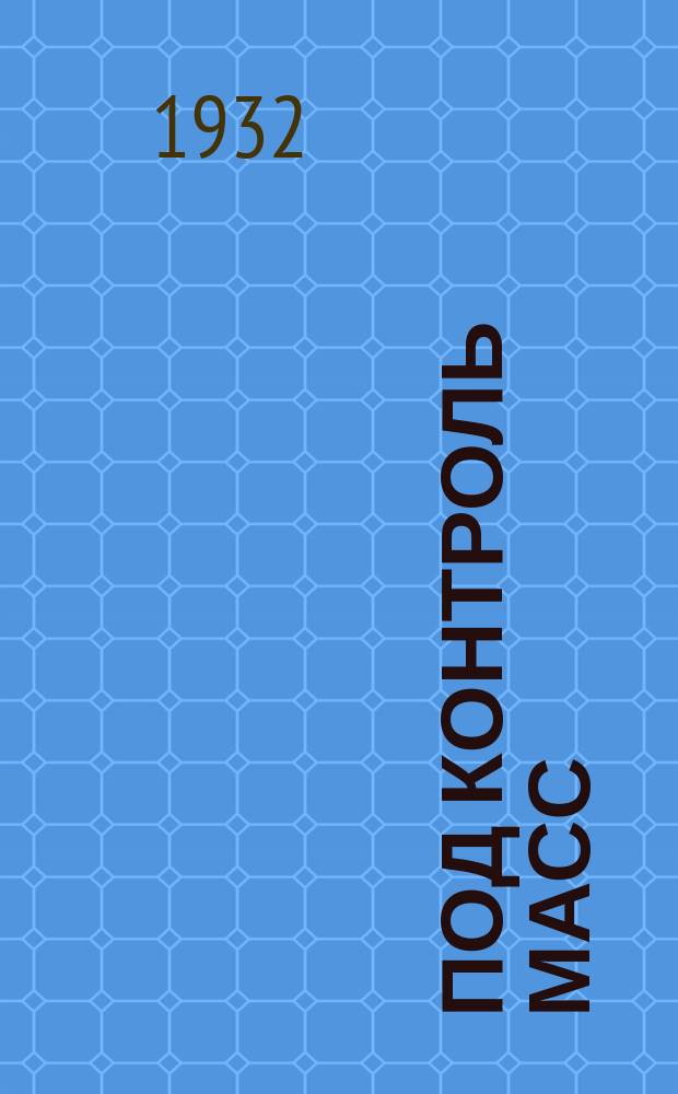 Под контроль масс : Бюллетень Дальневосточной краев. КК - РКИ