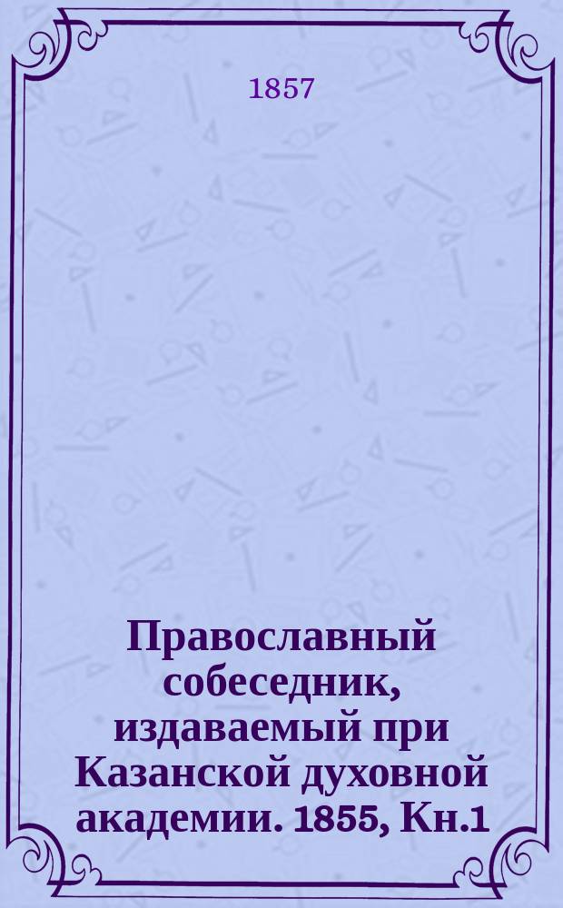 Православный собеседник, издаваемый при Казанской духовной академии. 1855, Кн.1