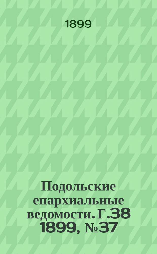 Подольские епархиальные ведомости. Г.38 1899, №37